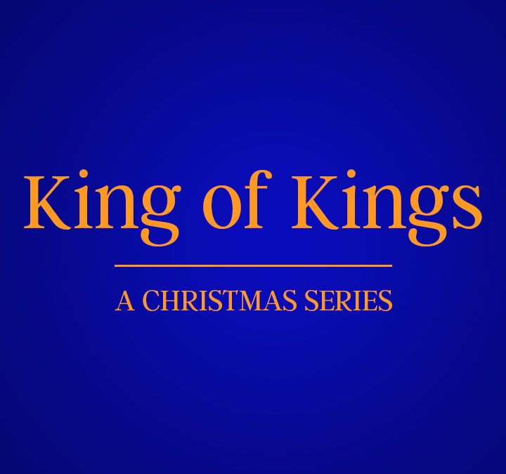 12/24/19 – King of Kings (Part 3)